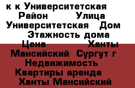 1 к.к Университетская 31 › Район ­ 32 › Улица ­ Университетская › Дом ­ 31 › Этажность дома ­ 17 › Цена ­ 19 000 - Ханты-Мансийский, Сургут г. Недвижимость » Квартиры аренда   . Ханты-Мансийский